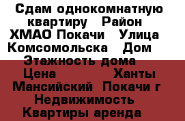 Сдам однокомнатную квартиру › Район ­ ХМАО Покачи › Улица ­ Комсомольска › Дом ­ 1 › Этажность дома ­ 5 › Цена ­ 15 000 - Ханты-Мансийский, Покачи г. Недвижимость » Квартиры аренда   